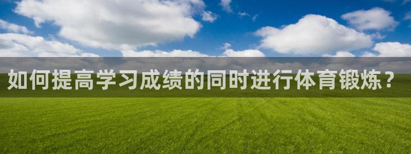 v66体育：如何提高学习成绩的同时进行体育锻炼？