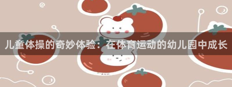 v66体育彩票平台能提现吗：儿童体操的奇妙体验：在体育运动的幼儿园中成长