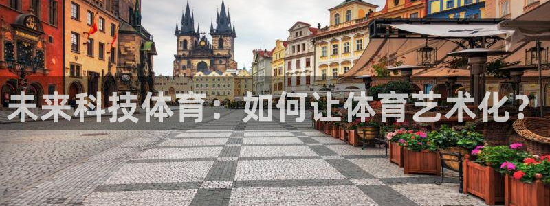 v66体育彩票平台存在多久了：未来科技体育：如何让体育艺术化？